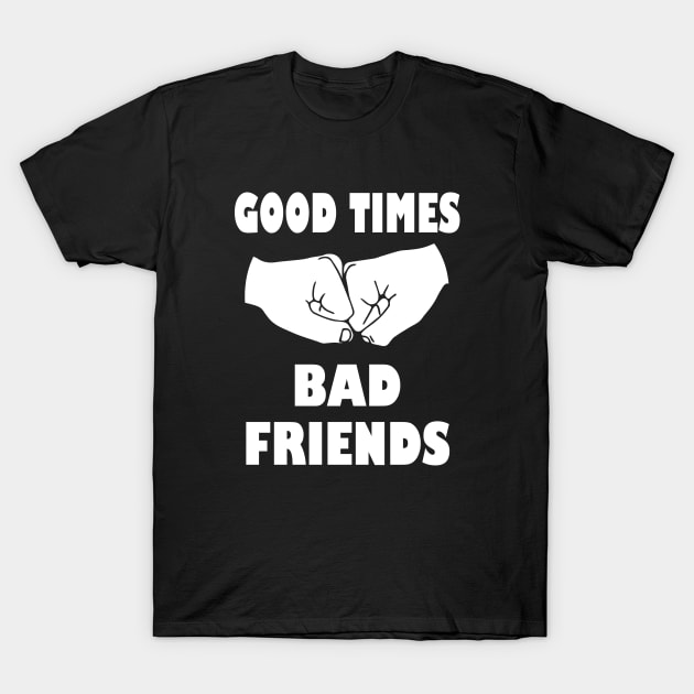 Good Times Bad Friends T-Shirt by kirayuwi